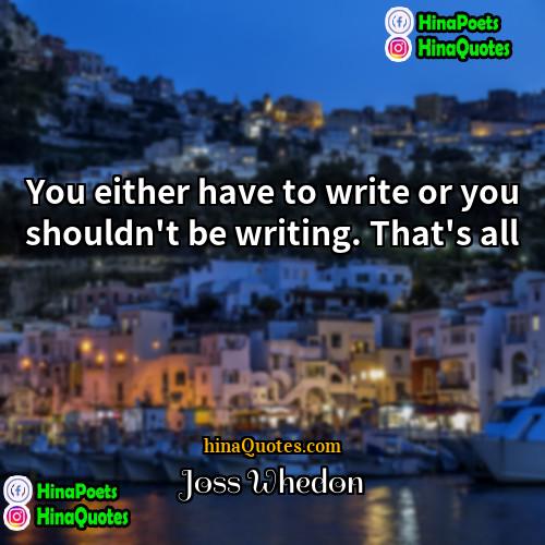 Joss Whedon Quotes | You either have to write or you